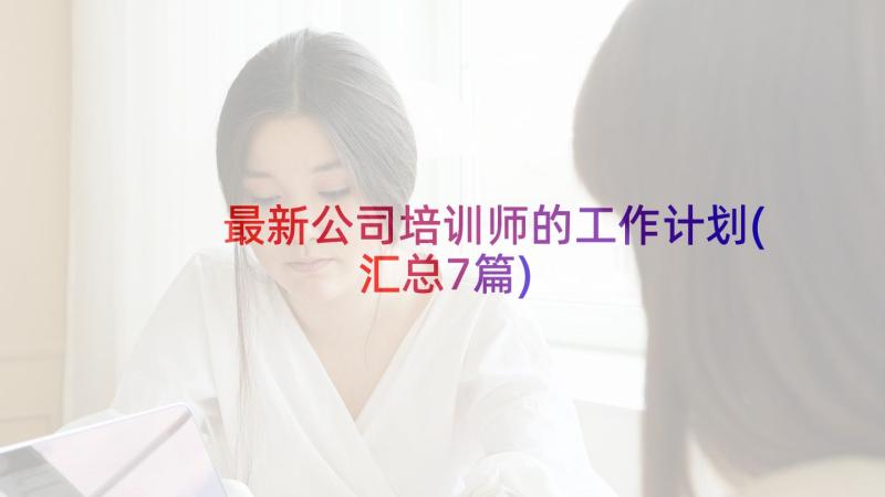 最新公司培训师的工作计划(汇总7篇)