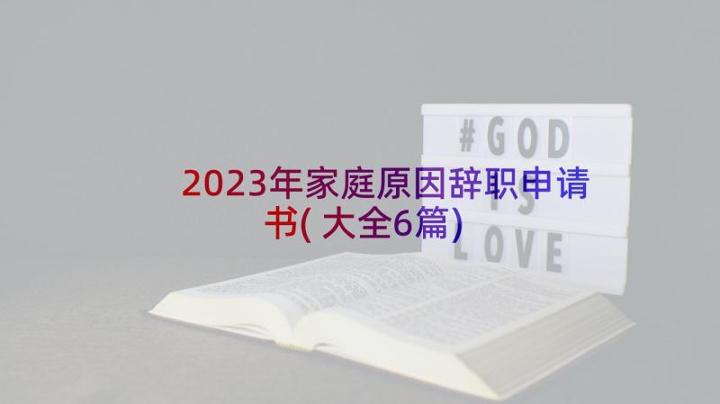 2023年家庭原因辞职申请书(大全6篇)