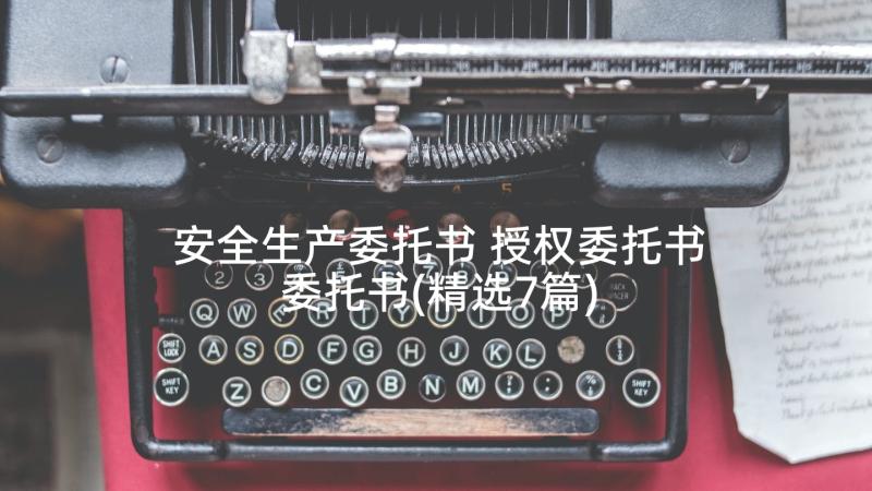 安全生产委托书 授权委托书委托书(精选7篇)