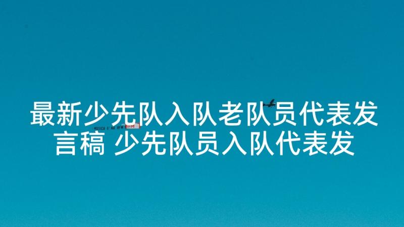 最新少先队入队老队员代表发言稿 少先队员入队代表发言稿(实用10篇)