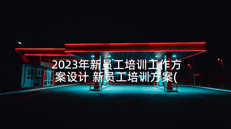 2023年新员工培训工作方案设计 新员工培训方案(优质8篇)