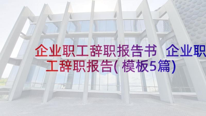 企业职工辞职报告书 企业职工辞职报告(模板5篇)