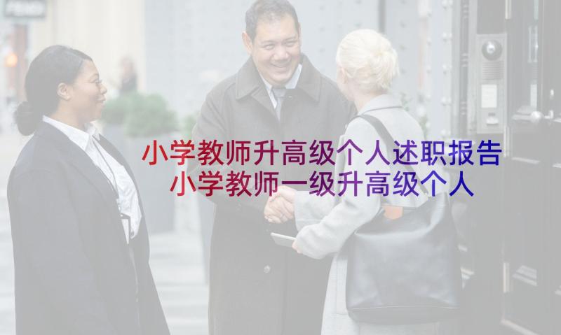 小学教师升高级个人述职报告 小学教师一级升高级个人述职报告(精选5篇)