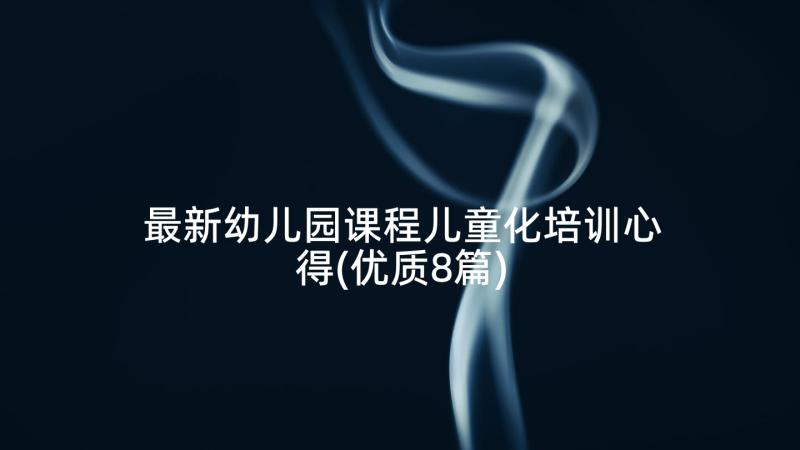 最新幼儿园课程儿童化培训心得(优质8篇)