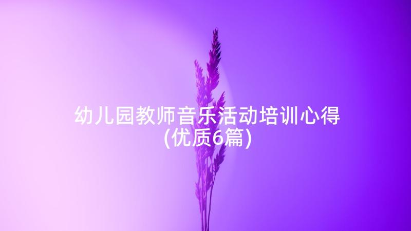 幼儿园教师音乐活动培训心得(优质6篇)