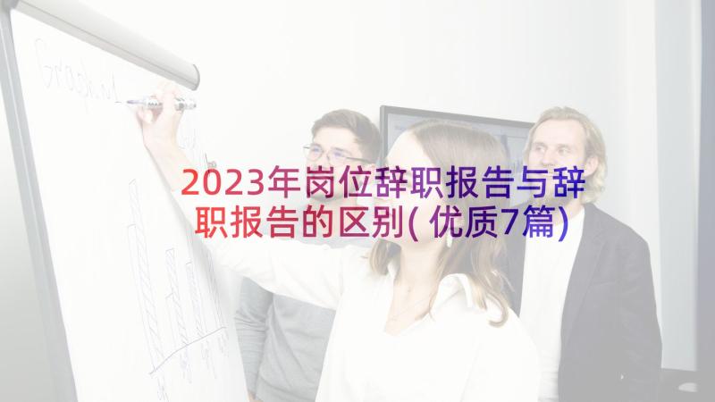 2023年岗位辞职报告与辞职报告的区别(优质7篇)