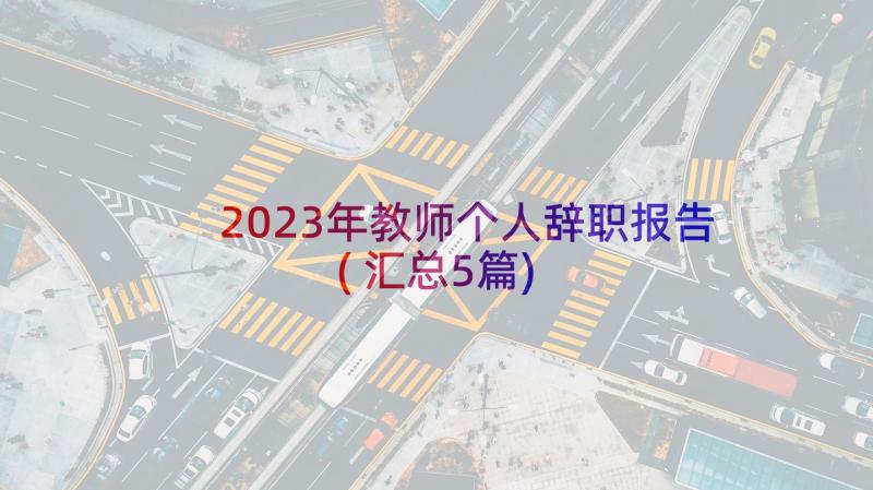 2023年教师个人辞职报告(汇总5篇)