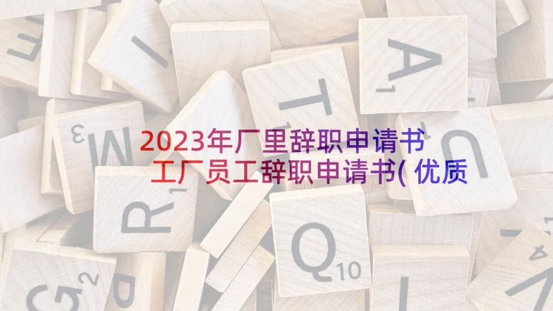 2023年厂里辞职申请书 工厂员工辞职申请书(优质7篇)