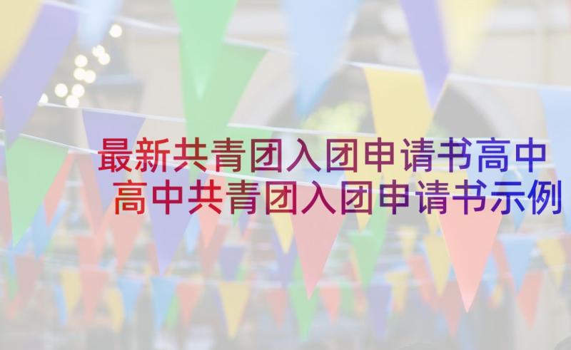 最新共青团入团申请书高中 高中共青团入团申请书示例(精选7篇)