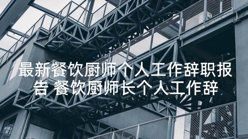 最新餐饮厨师个人工作辞职报告 餐饮厨师长个人工作辞职报告(精选5篇)