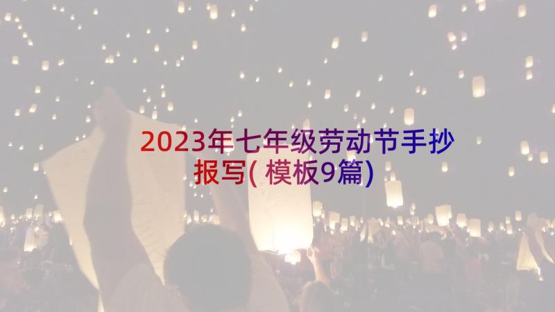 2023年七年级劳动节手抄报写(模板9篇)