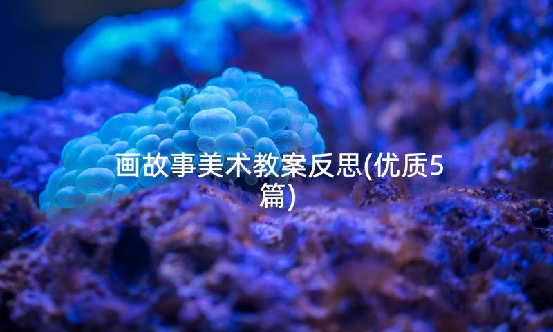 画故事美术教案反思(优质5篇)