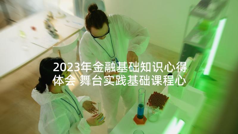 2023年金融基础知识心得体会 舞台实践基础课程心得体会(优质5篇)