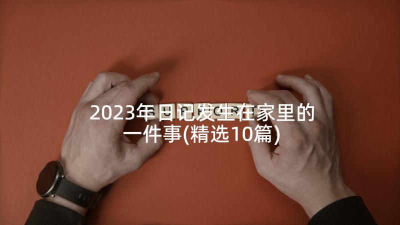 2023年日记发生在家里的一件事(精选10篇)