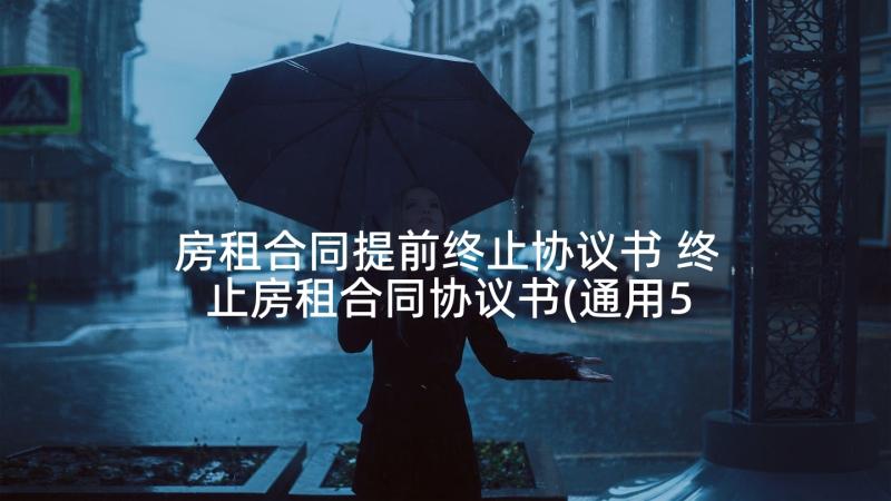 房租合同提前终止协议书 终止房租合同协议书(通用5篇)