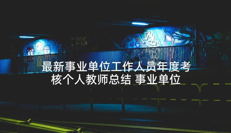 最新事业单位工作人员年度考核个人教师总结 事业单位教师个人总结年度考核(汇总9篇)