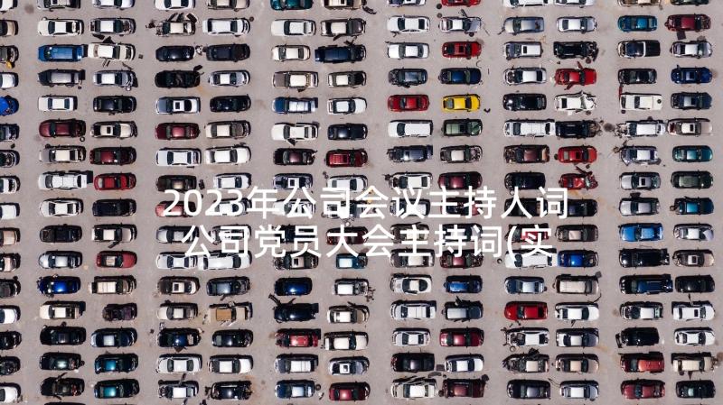 2023年公司会议主持人词 公司党员大会主持词(实用7篇)