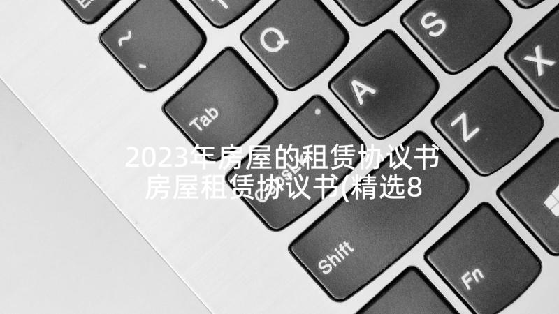 2023年房屋的租赁协议书 房屋租赁协议书(精选8篇)