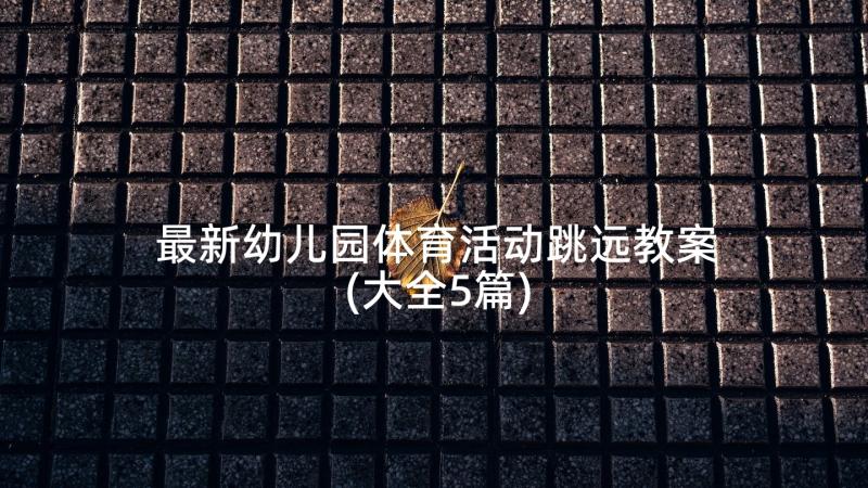 最新幼儿园体育活动跳远教案(大全5篇)