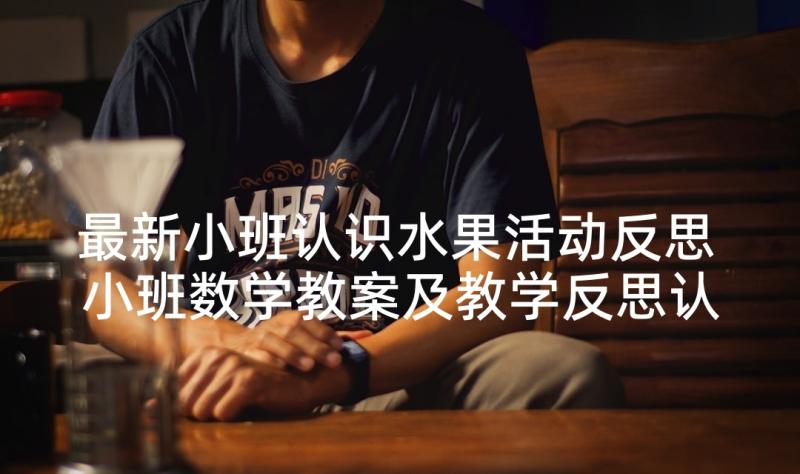 最新小班认识水果活动反思 小班数学教案及教学反思认识数字(通用5篇)