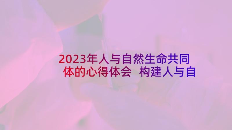 2023年人与自然生命共同体的心得体会 构建人与自然生命共同体学生心得体会(大全5篇)