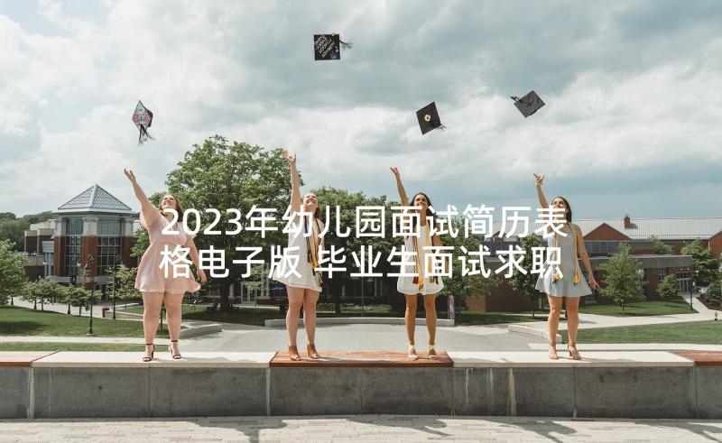 2023年幼儿园面试简历表格电子版 毕业生面试求职简历表格(实用5篇)
