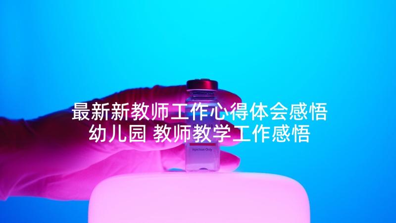 最新新教师工作心得体会感悟幼儿园 教师教学工作感悟心得体会(优秀7篇)