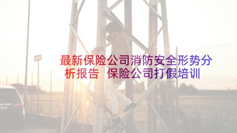 最新保险公司消防安全形势分析报告 保险公司打假培训心得体会(精选9篇)