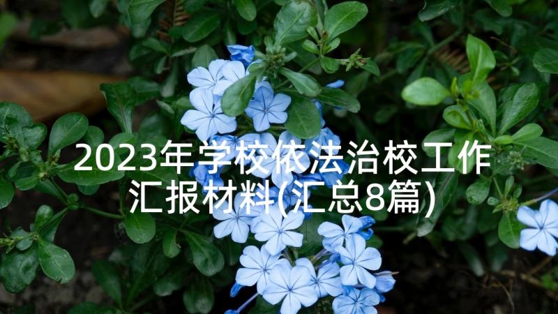 2023年学校依法治校工作汇报材料(汇总8篇)