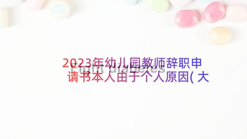 2023年幼儿园教师辞职申请书本人由于个人原因(大全5篇)