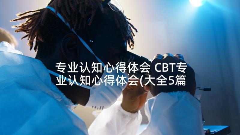 专业认知心得体会 CBT专业认知心得体会(大全5篇)