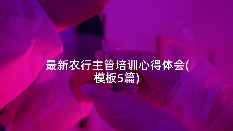 最新农行主管培训心得体会(模板5篇)