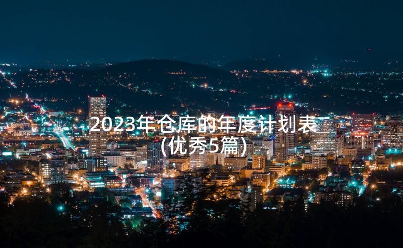 2023年仓库的年度计划表(优秀5篇)