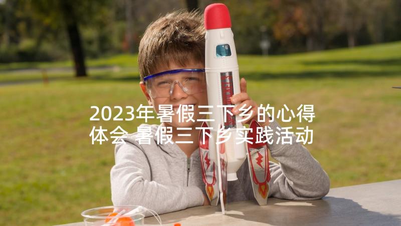 2023年暑假三下乡的心得体会 暑假三下乡实践活动心得体会(模板5篇)