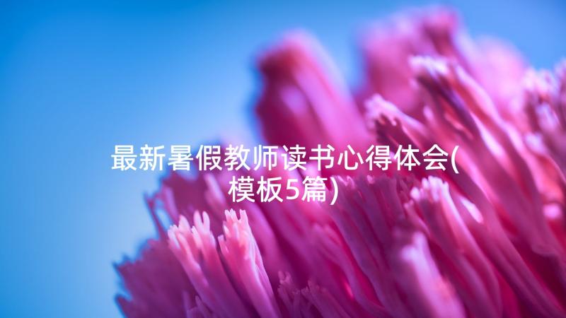 最新暑假教师读书心得体会(模板5篇)