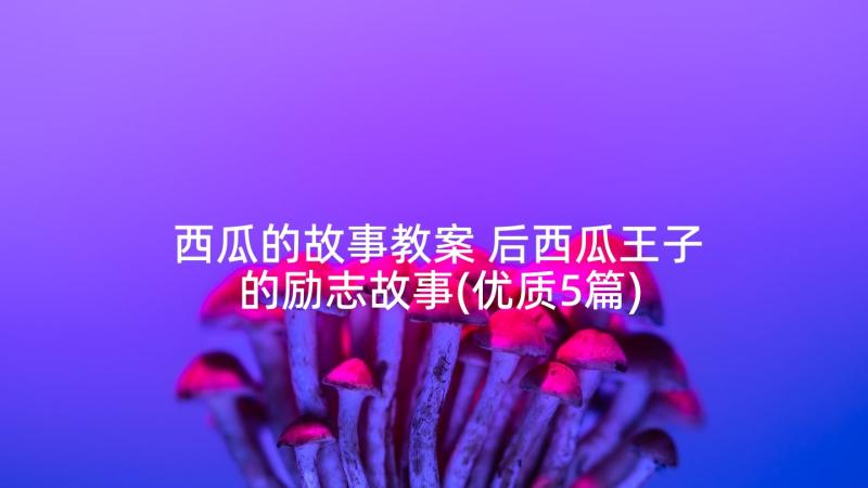 西瓜的故事教案 后西瓜王子的励志故事(优质5篇)