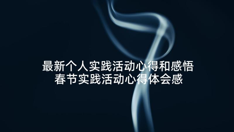 最新个人实践活动心得和感悟 春节实践活动心得体会感悟(优质5篇)