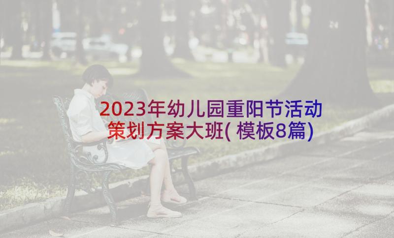 2023年幼儿园重阳节活动策划方案大班(模板8篇)