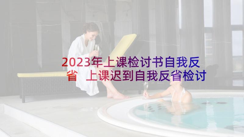 2023年上课检讨书自我反省 上课迟到自我反省检讨书(精选8篇)