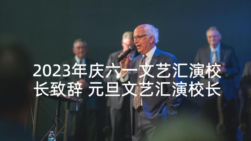 2023年庆六一文艺汇演校长致辞 元旦文艺汇演校长致辞(实用8篇)