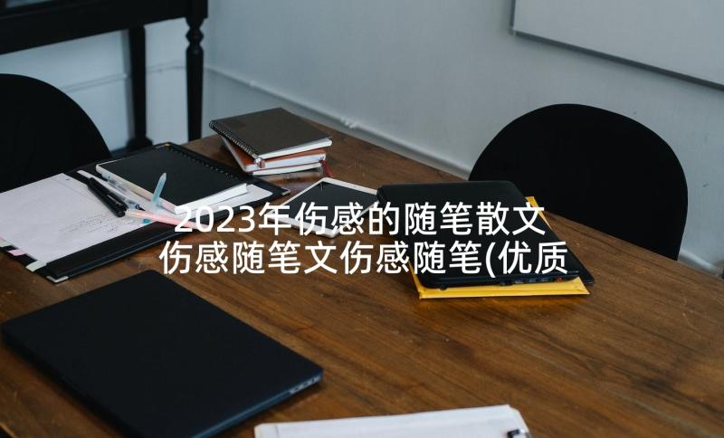 2023年伤感的随笔散文 伤感随笔文伤感随笔(优质9篇)