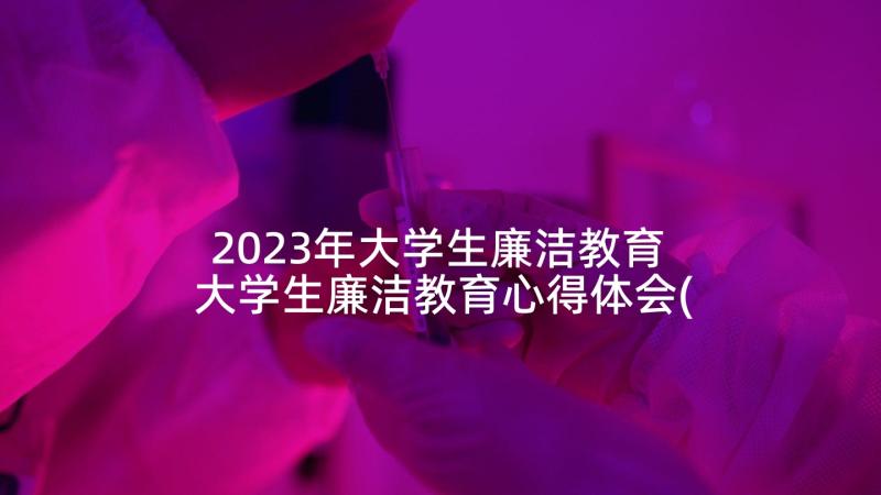 2023年大学生廉洁教育 大学生廉洁教育心得体会(通用5篇)