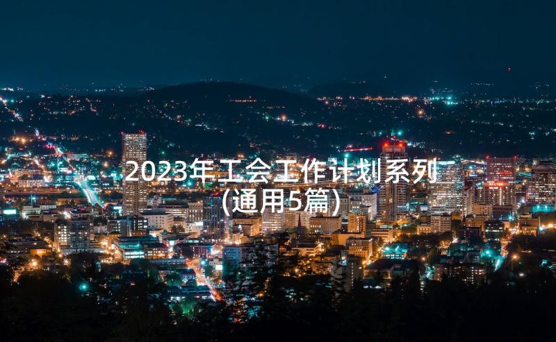 2023年工会工作计划系列(通用5篇)