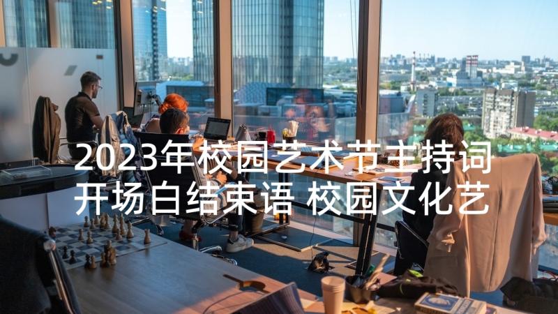 2023年校园艺术节主持词开场白结束语 校园文化艺术节主持开场白(实用6篇)