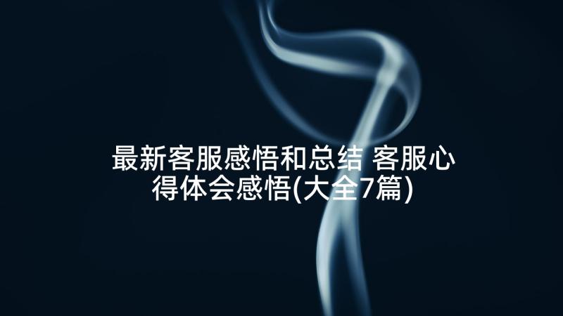 最新客服感悟和总结 客服心得体会感悟(大全7篇)