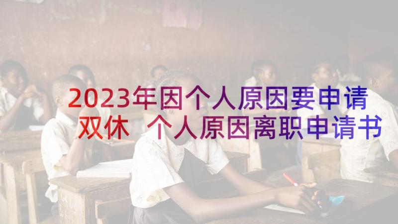 2023年因个人原因要申请双休 个人原因离职申请书(通用7篇)