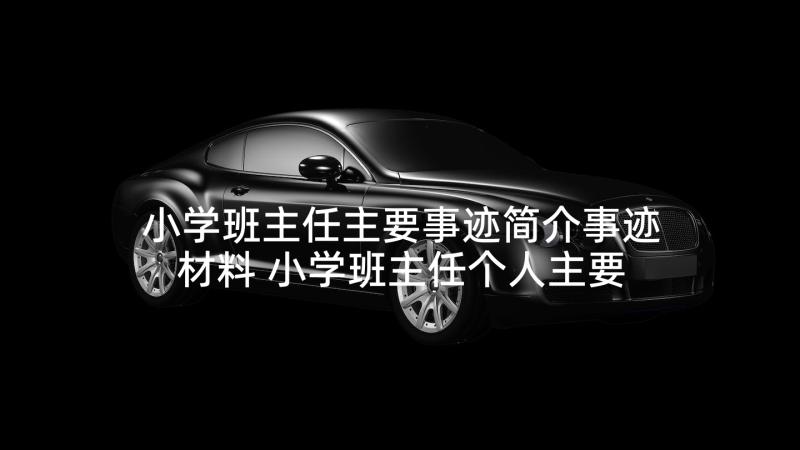 小学班主任主要事迹简介事迹材料 小学班主任个人主要事迹材料(实用7篇)