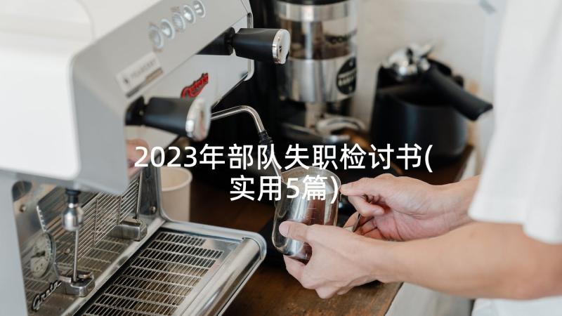 2023年部队失职检讨书(实用5篇)