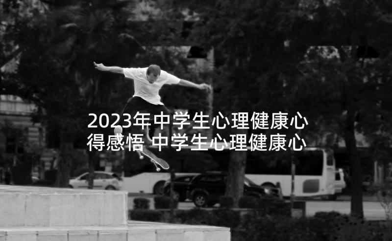 2023年中学生心理健康心得感悟 中学生心理健康心得体会(实用5篇)