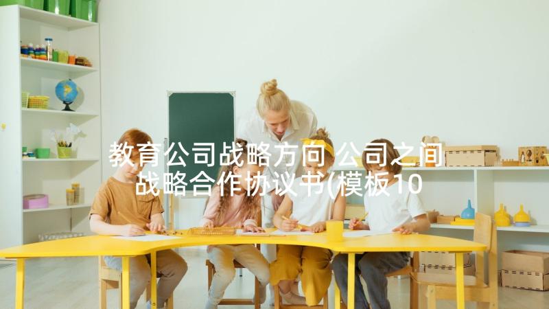 教育公司战略方向 公司之间战略合作协议书(模板10篇)